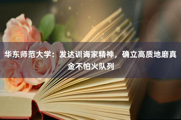 华东师范大学：发达训诲家精神，确立高质地磨真金不怕火队列