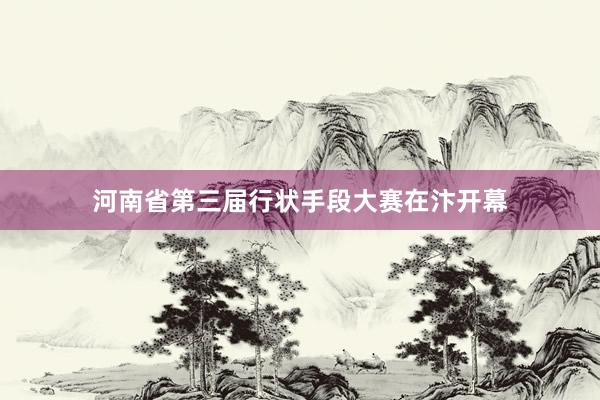河南省第三届行状手段大赛在汴开幕