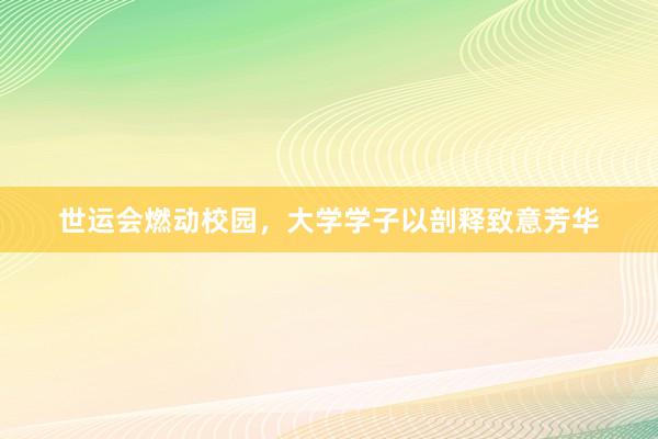 世运会燃动校园，大学学子以剖释致意芳华