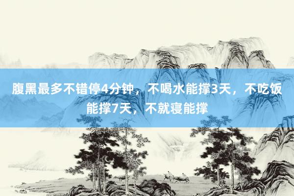 腹黑最多不错停4分钟,不喝水能撑3天,不吃饭能撑7天,不就寝能撑