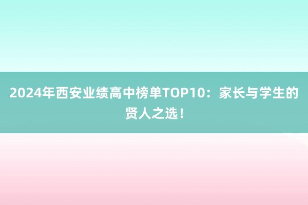 2024年西安业绩高中榜单TOP10：家长与学生的贤人之选！