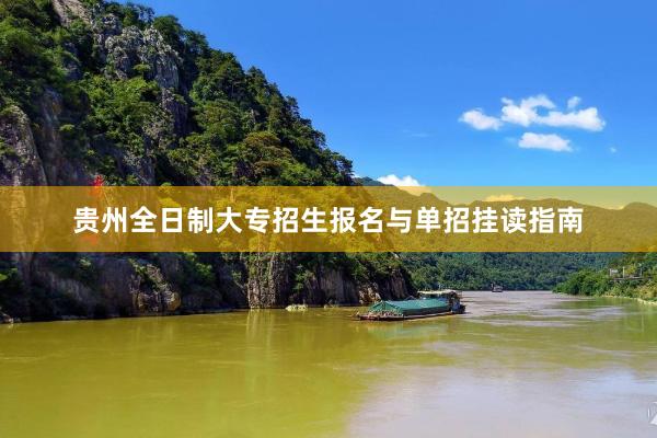 贵州全日制大专招生报名与单招挂读指南