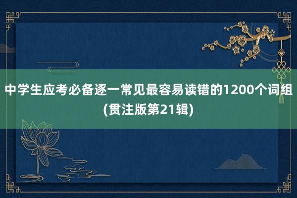 中学生应考必备逐一常见最容易读错的1200个词组(贯注版第21辑)