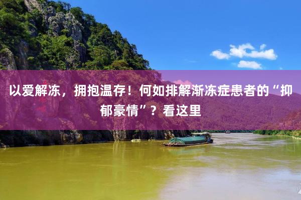 以爱解冻，拥抱温存！何如排解渐冻症患者的“抑郁豪情”？看这里