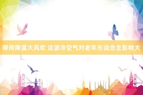 降雨降温大风吹 这波冷空气对老年东说念主影响大