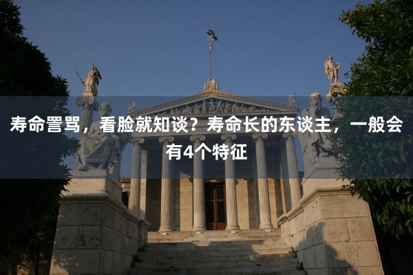 寿命詈骂，看脸就知谈？寿命长的东谈主，一般会有4个特征