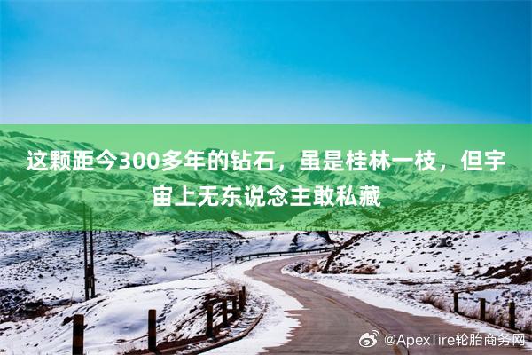 这颗距今300多年的钻石，虽是桂林一枝，但宇宙上无东说念主敢私藏