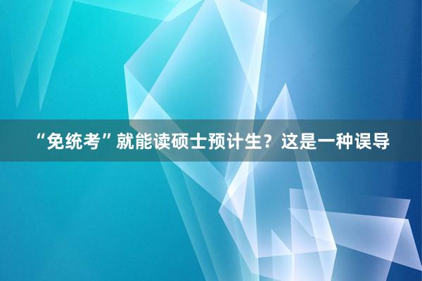 “免统考”就能读硕士预计生？这是一种误导