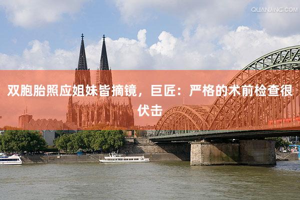 双胞胎照应姐妹皆摘镜，巨匠：严格的术前检查很伏击
