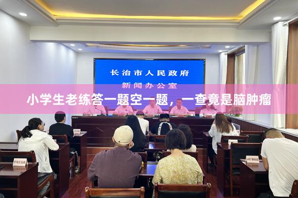 小学生老练答一题空一题,一查竟是脑肿瘤