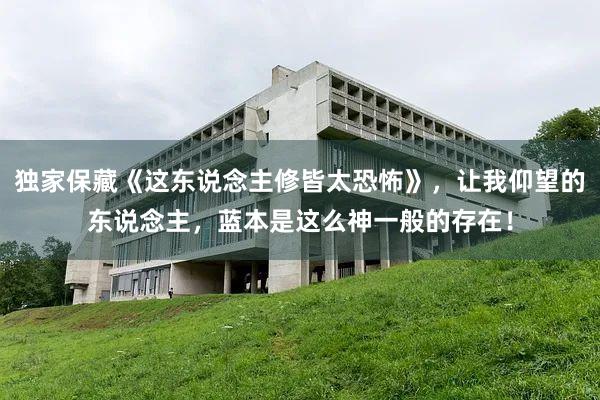 独家保藏《这东说念主修皆太恐怖》，让我仰望的东说念主，蓝本是这么神一般的存在！