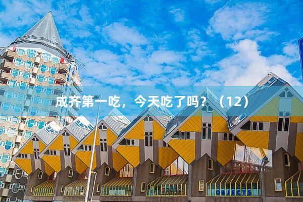 成齐第一吃，今天吃了吗？（12）