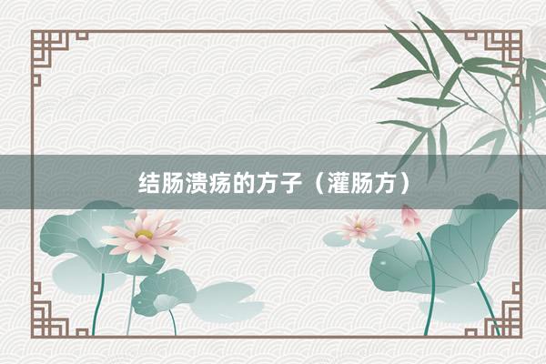 结肠溃疡的方子（灌肠方）
