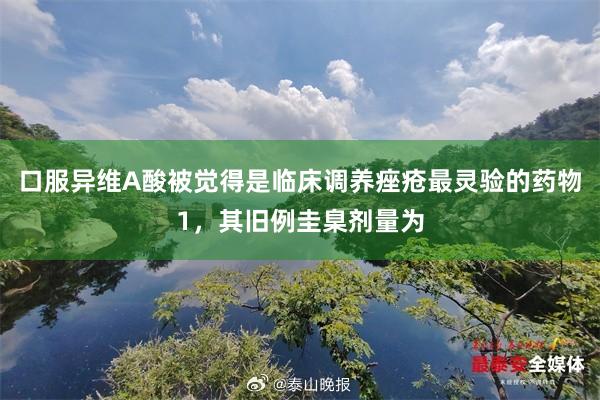 口服异维A酸被觉得是临床调养痤疮最灵验的药物1,其旧例圭臬剂量为