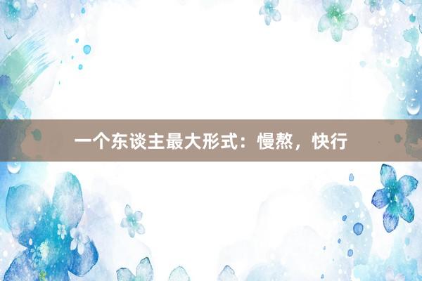 一个东谈主最大形式：慢熬，快行