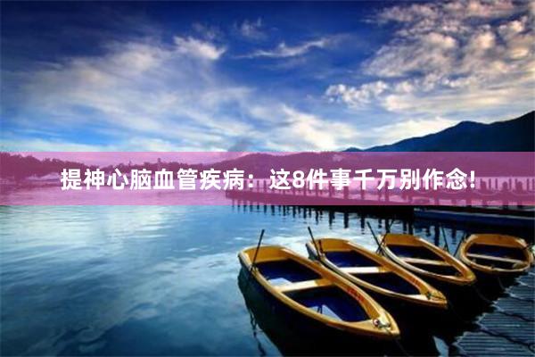 提神心脑血管疾病：这8件事千万别作念!
