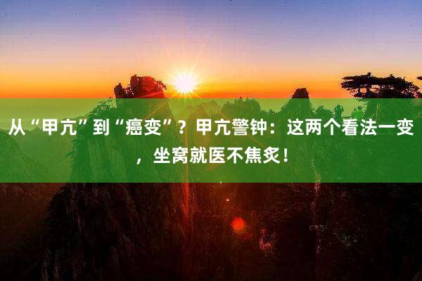 从“甲亢”到“癌变”？甲亢警钟：这两个看法一变，坐窝就医不焦炙！