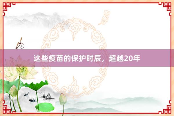 这些疫苗的保护时辰，超越20年