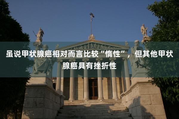 虽说甲状腺癌相对而言比较“惰性”，但其他甲状腺癌具有挫折性