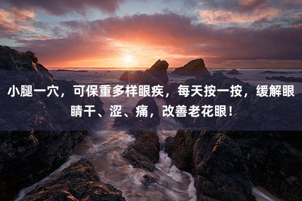 小腿一穴，可保重多样眼疾，每天按一按，缓解眼睛干、涩、痛，改善老花眼！