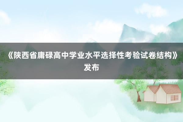 《陕西省庸碌高中学业水平选择性考验试卷结构》发布