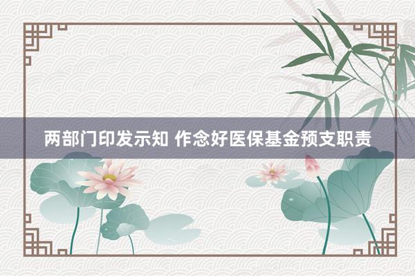 两部门印发示知 作念好医保基金预支职责