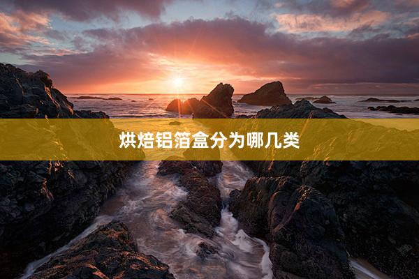 烘焙铝箔盒分为哪几类