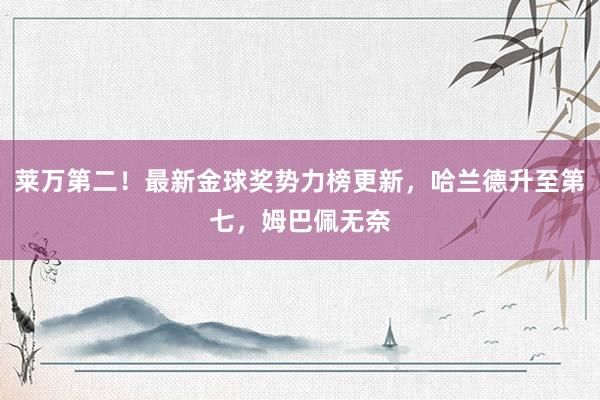 莱万第二！最新金球奖势力榜更新，哈兰德升至第七，姆巴佩无奈