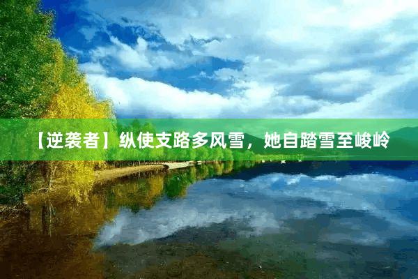 【逆袭者】纵使支路多风雪，她自踏雪至峻岭