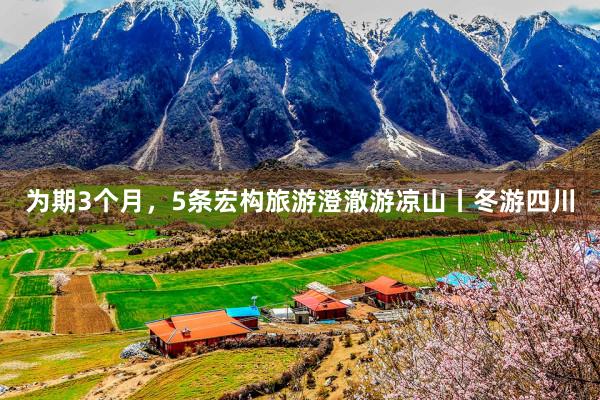 为期3个月，5条宏构旅游澄澈游凉山丨冬游四川