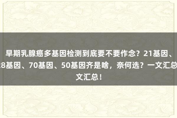 早期乳腺癌多基因检测到底要不要作念？21基因、28基因、70基因、50基因齐是啥，奈何选？一文汇总！