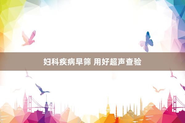 妇科疾病早筛 用好超声查验