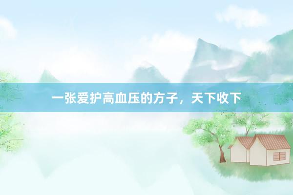 一张爱护高血压的方子，天下收下
